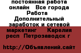 постоянная работа онлайн - Все города Работа » Дополнительный заработок и сетевой маркетинг   . Карелия респ.,Петрозаводск г.